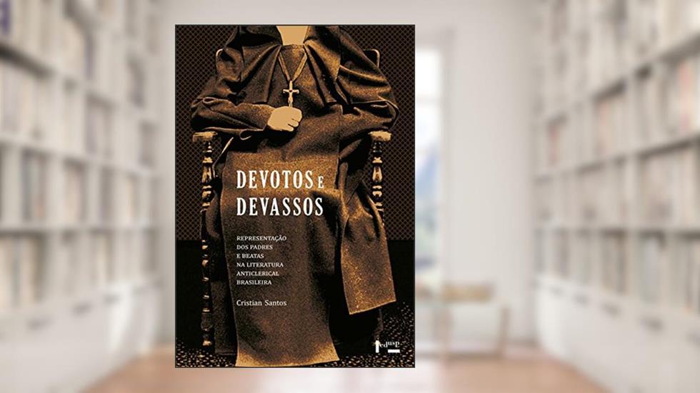 Devotos e Devassos. Representação dos Padres e Beatas na Literatura Anticlerical Brasileira, do autor Cristian Santos