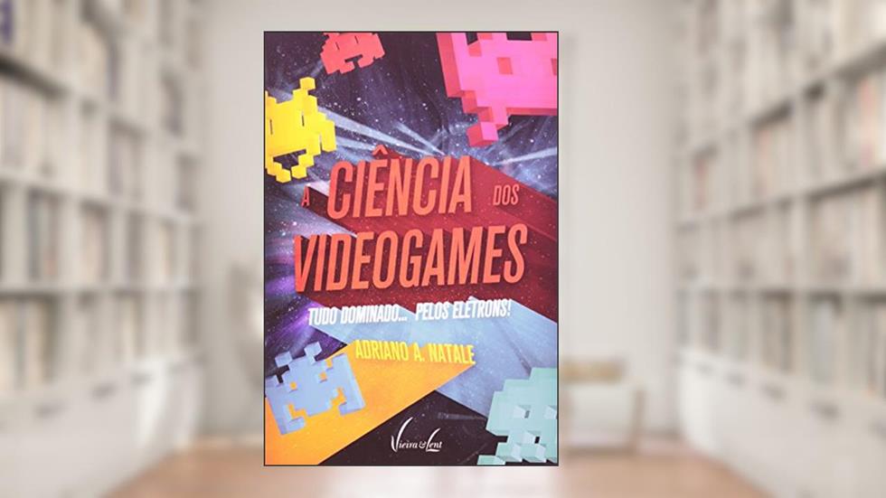 A Ciência dos Videogames - Tudo Dominado... Pelos Elétrons!, do autor Adriano A. Natale