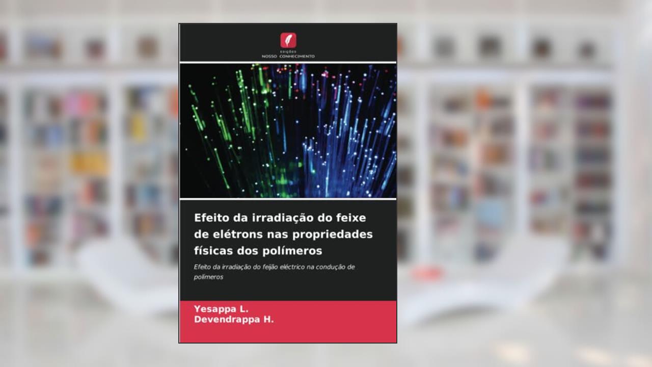 Efeito da irradiação do feixe de elétrons nas propriedades físicas dos polímeros: Efeito da irradiação do feijão eléctrico na condução de polímeros, do autor Yesappa L.; Devendrappa H.