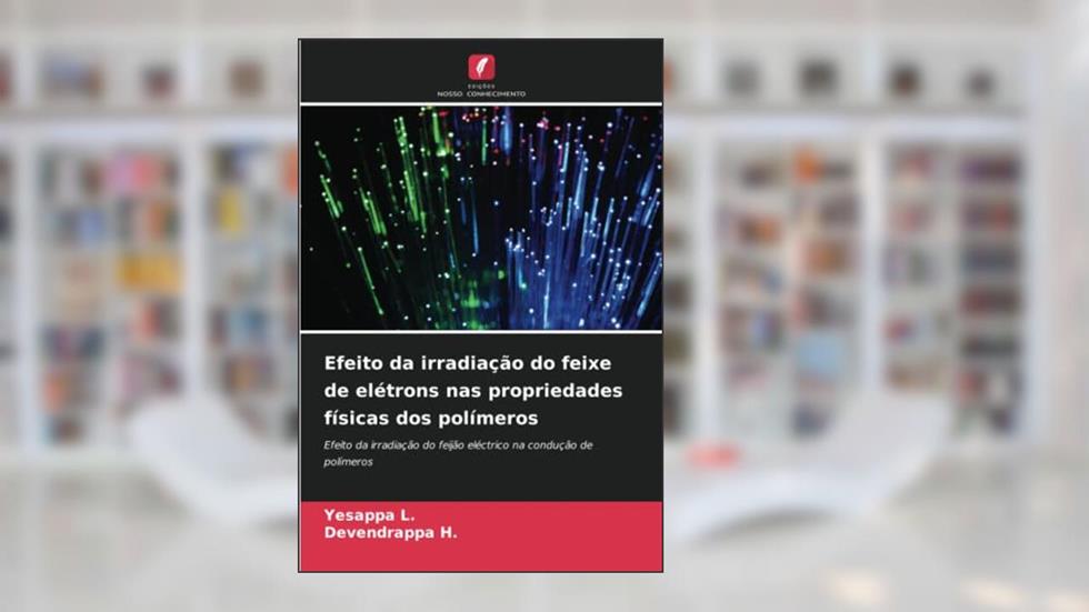 Efeito da irradiação do feixe de elétrons nas propriedades físicas dos polímeros: Efeito da irradiação do feijão eléctrico na condução de polímeros, do autor Yesappa L.; Devendrappa H.