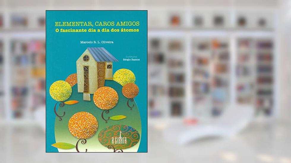 Elementar, caros amigos : O fascinante dia a dia dos átomos, do autor Marcelo R. L. Oliveira
