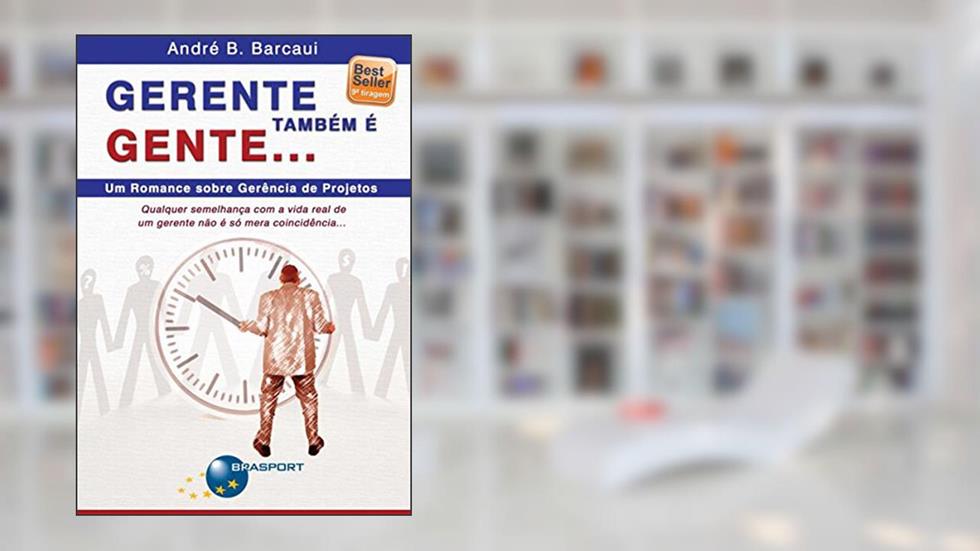 Gerente também é gente...: Um romance sobre gerência de projetos, do autor André B. Barcaui