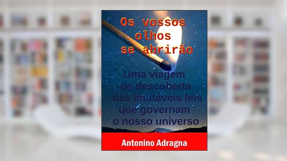 Os Vossos Olhos Se Abrirão: Uma Viagem De Descoberta Das Imutáveis Leis Que Governam O Nosso Universo, do autor Antonino Adragna