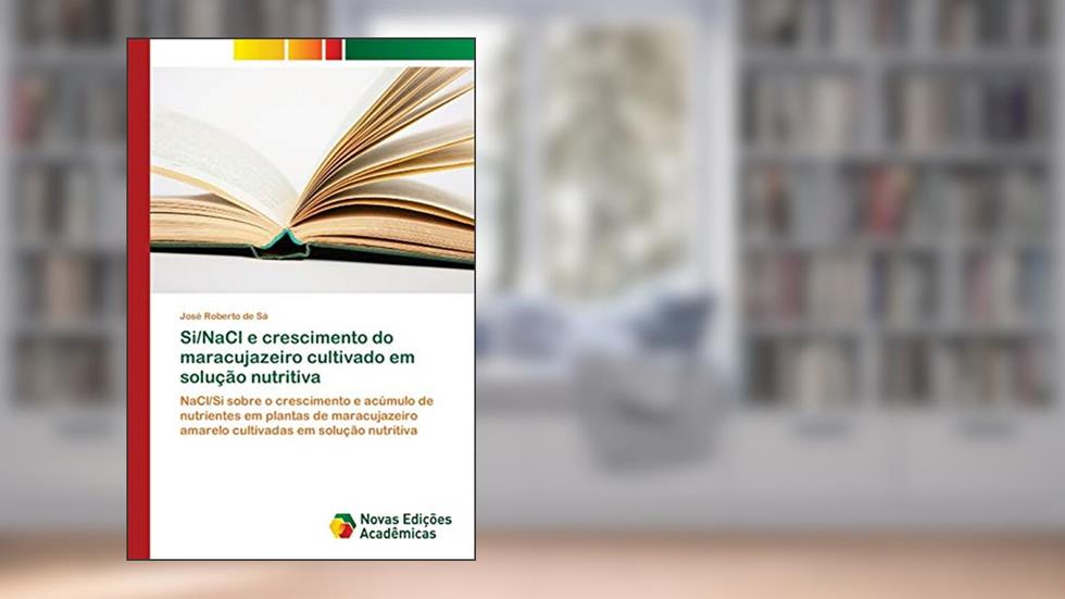 Si/NaCl e crescimento do maracujazeiro cultivado em solução nutritiva: NaCl/Si sobre o crescimento e acúmulo de nutrientes em plantas de maracujazeiro amarelo cultivadas em solução nutritiva, do autor José Roberto de Sá