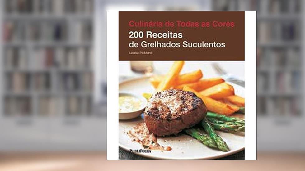 200 Receitas de Grelhados Suculentos - Coleção Culinária de Todas as Cores, do autor Louise Pickford