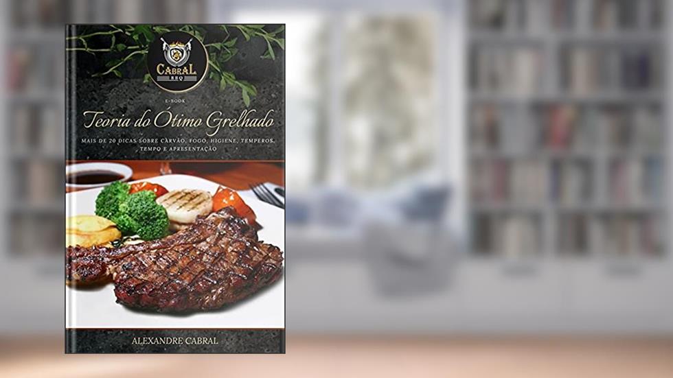 Teoria do Ótimo Grelhado: Mais de 20 dicas sobre carvão, fogo, higiene, temperos, tempo e apresentação!, do autor ALEXANDRE CABRAL