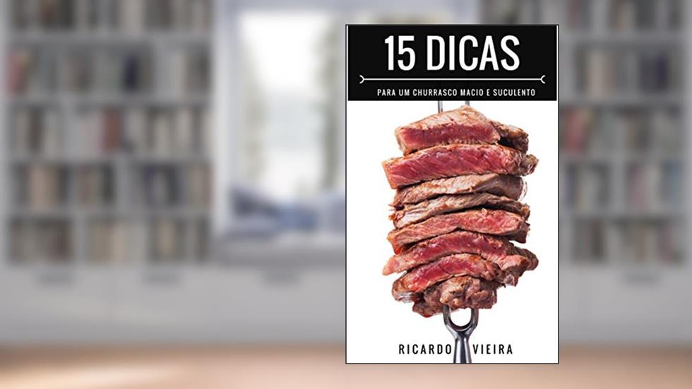 15 Dicas para um Churrasco Macio e Suculento: O Melhor do Churrasco em 15 Dicas, do autor Ricardo Vieira