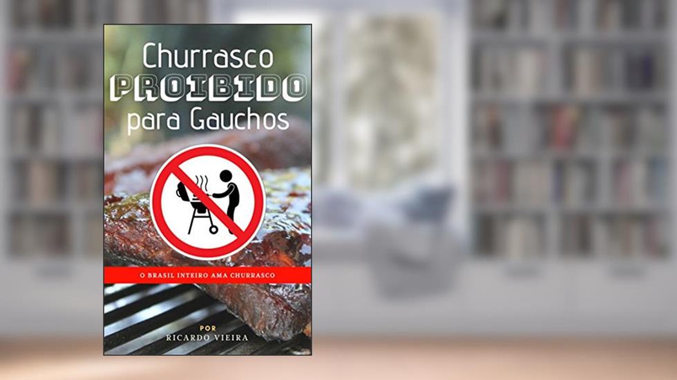 Churrasco Proibido para Gauchos: O Brasil Inteiro Ama Churrasco (003 Livro 1), do autor Ricardo Vieira