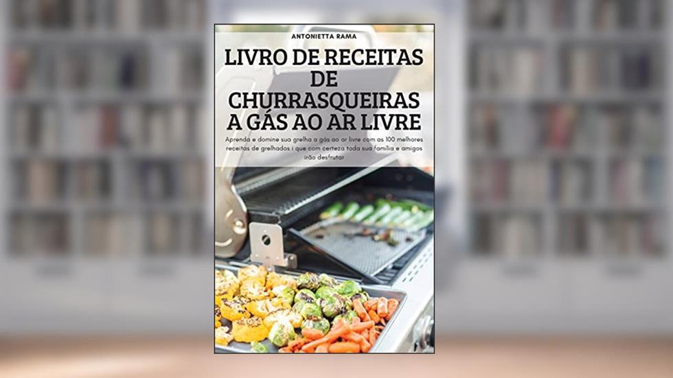 LIVRO DE RECEITAS DE CHURRASQUEIRAS A GÁS AO AR LIVRE: Aprenda e domine sua grelha a gás ao ar livre com as 100 melhores receitas de grelhados i que ... toda sua família e amigos irão desfrutar, do autor ANTONIETTA RAMA