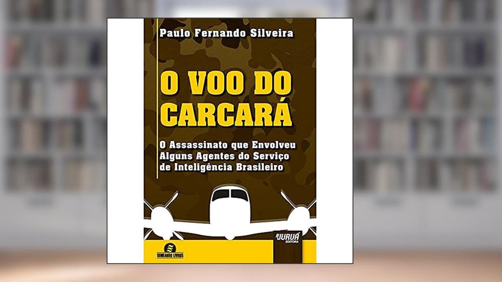 Voo do Carcará, O: O Assassinato que Envolveu Alguns Agentes do Serviço de Inteligência Brasileiro, do autor Paulo Fernando Silveira