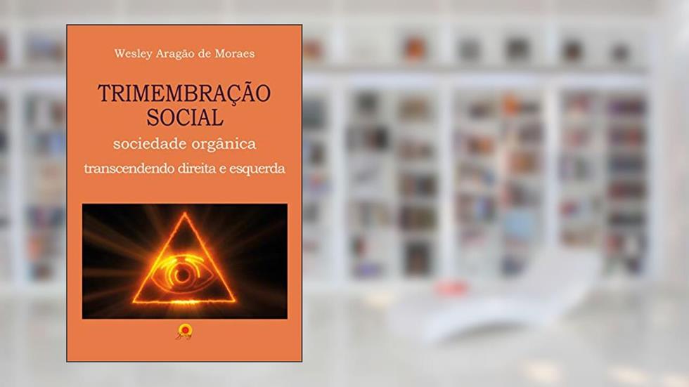 Trimembração Social: sociedade orgânica, transcendendo direita e esquerda, do autor Wesley Aragão de Moraes