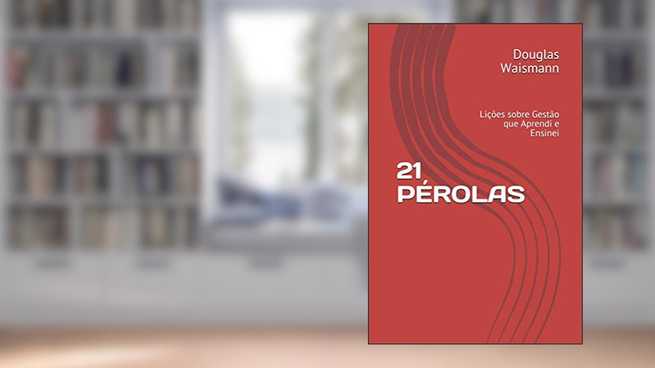 21 PÉROLAS: Lições sobre Gestão que Aprendi e Ensinei (Portuguese Edition), do autor Douglas Waismann