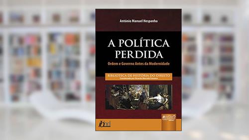 Capa de Política Perdida, A - Ordem e Governo Antes da Modernidade - Biblioteca de História do Direito - Coordenada por Ricardo Marcelo Fonseca, do autor António Manuel Hespanha