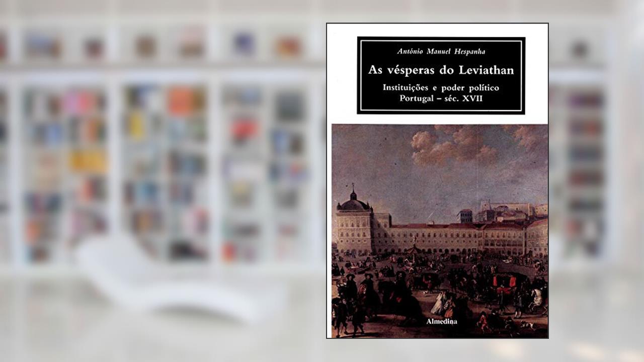As Vésperas do Leviathan: Instituições e Poder Político - Portugal - Séc. XVII, do autor António Manuel Hespanha