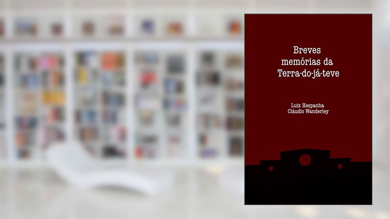 Breves memórias da Terra-do-já-teve, do autor Luiz Hespanha; Cláudio Wanderley