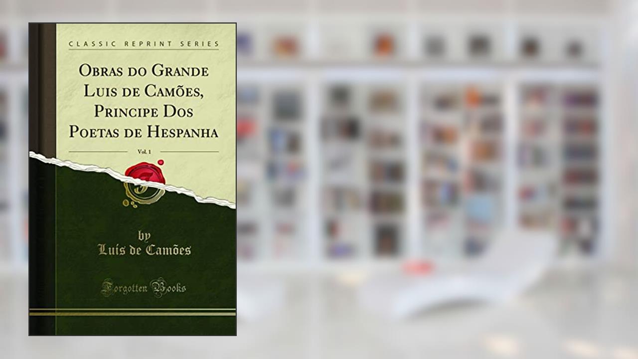 Obras do Grande Luis de Camões, Principe Dos Poetas de Hespanha, Vol. 1 (Classic Reprint), do autor Luís de Camões