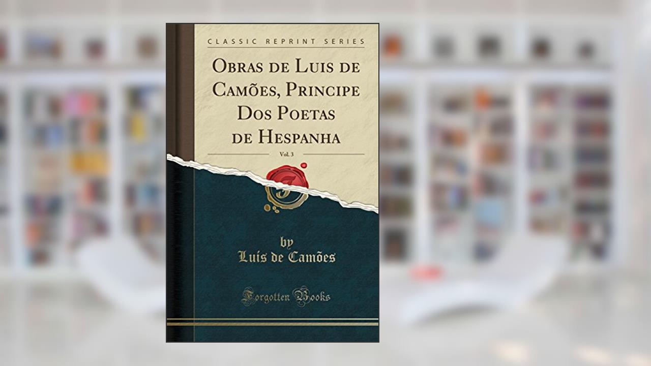Obras de Luis de Camões, Principe Dos Poetas de Hespanha, Vol. 3 (Classic Reprint), do autor Luís de Camões