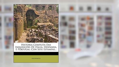 Capa de Historia Completa Das Inquisições De Italia, Hespanha, E Portugal: Con Sete Estampas..., do autor Anonymous