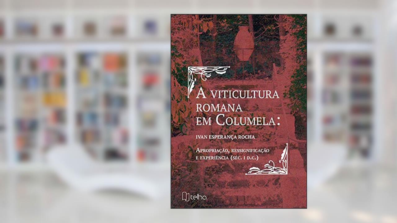 A Viticultura Romana em Columela: Apropriação, Ressignificação e Experiência (séc. I D.C.), do autor Ivan Esperança Rocha