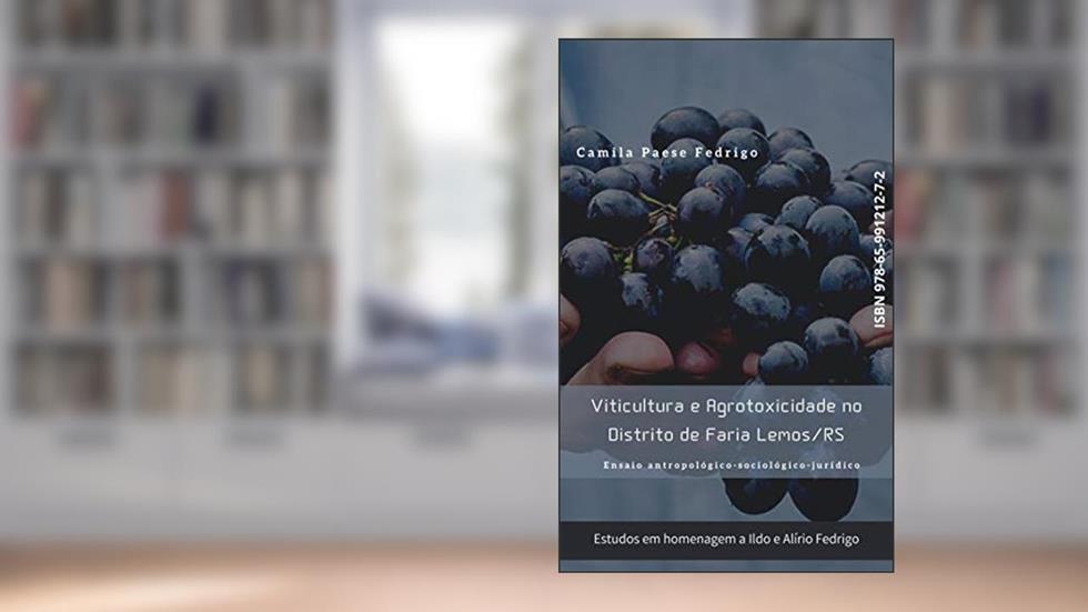 Viticultura e Agrotoxicidade no Distrito de Faria Lemos/RS: Ensaio antropológico-sociológico-jurídico, do autor Camila Paese Fedrigo