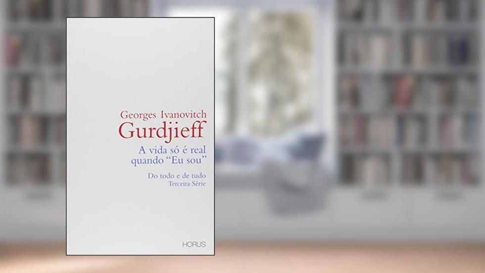 A Vida Só É Real Quando Eu Sou. Do Todo e de Tudo - Terceira Série, do autor George Ivanovitch Gurdjieff
