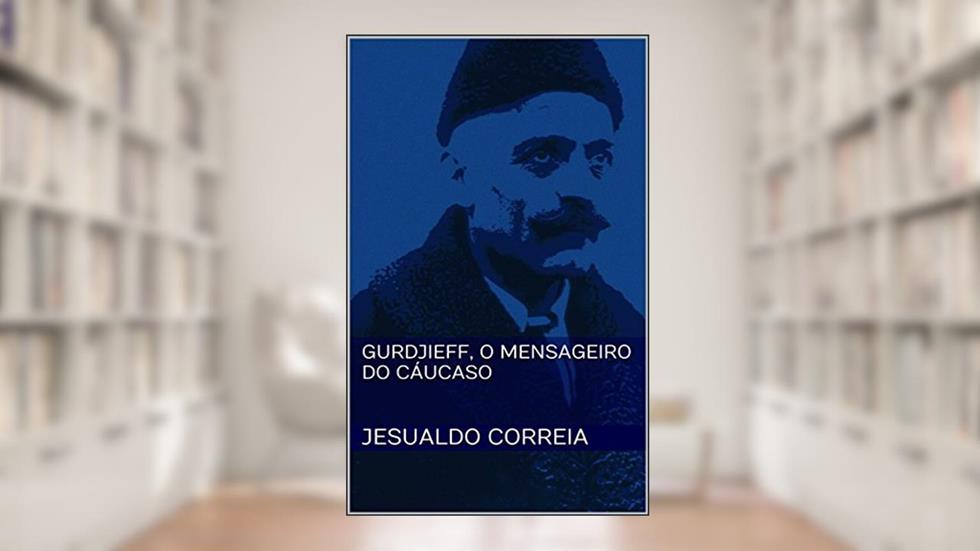 Gurdjieff, O Mensageiro do Cáucaso, do autor Jesualdo Correia