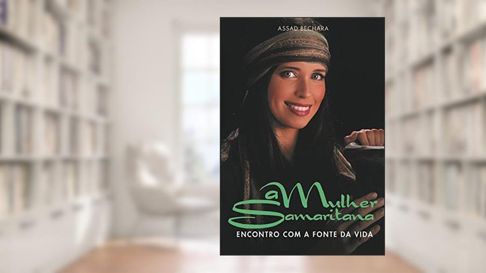 A Mulher Samaritana: Encontro com a fonte da vida, do autor Assad Bechara