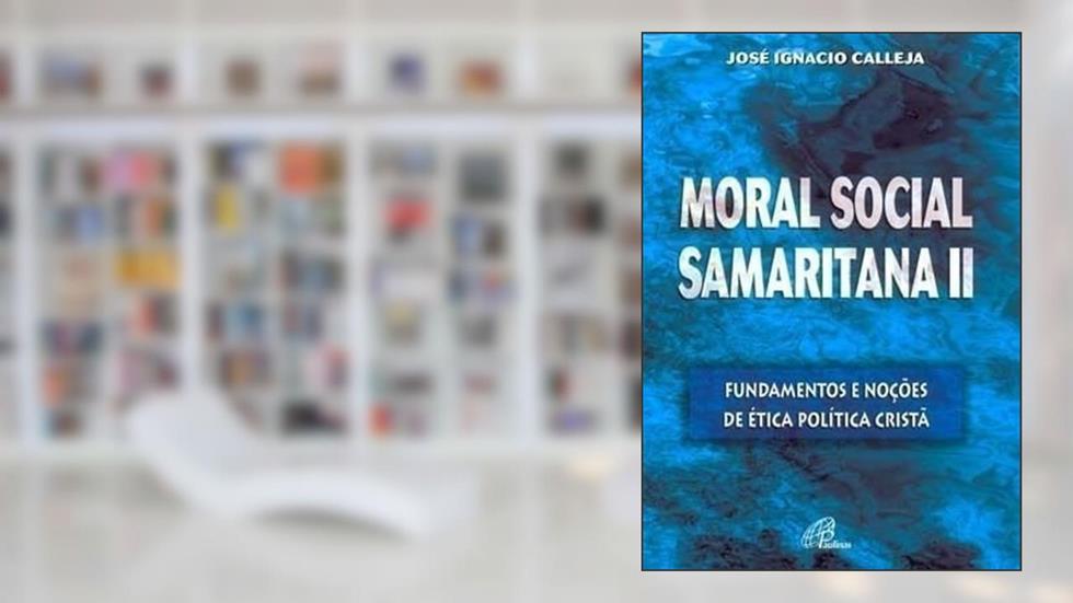 Moral social samaritana II: Fundamentos e noções de ética política cristã, do autor José Ignacio Calleja
