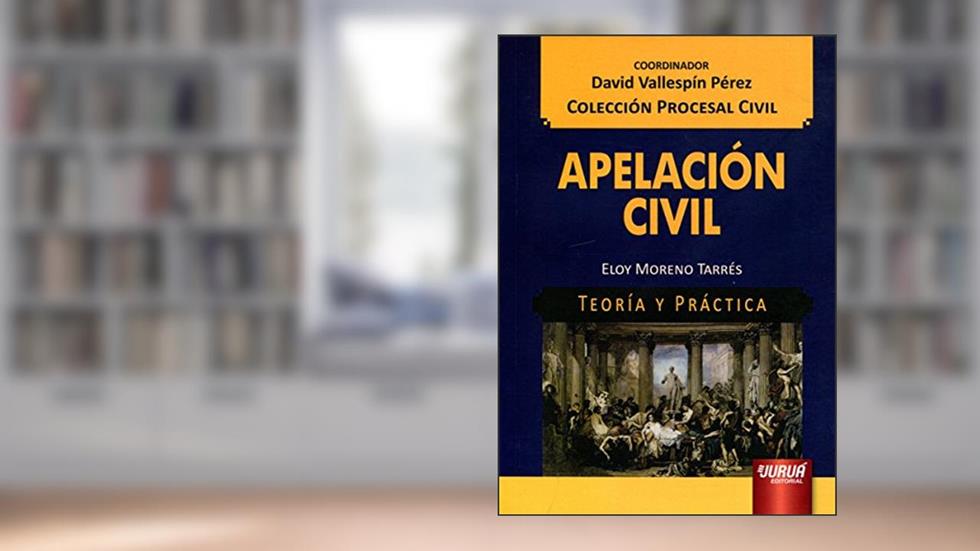 Apelación Civil - Teoría y Práctica - Colección Procesal Civil - Coordinador: David Vallespín Pérez, do autor Eloy Moreno Tarrés