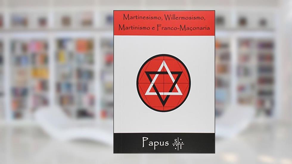 Martinesismo, Willermosismo, Martinismo e Franco-Maçonaria de Papus, do autor Ricardo Uchôa