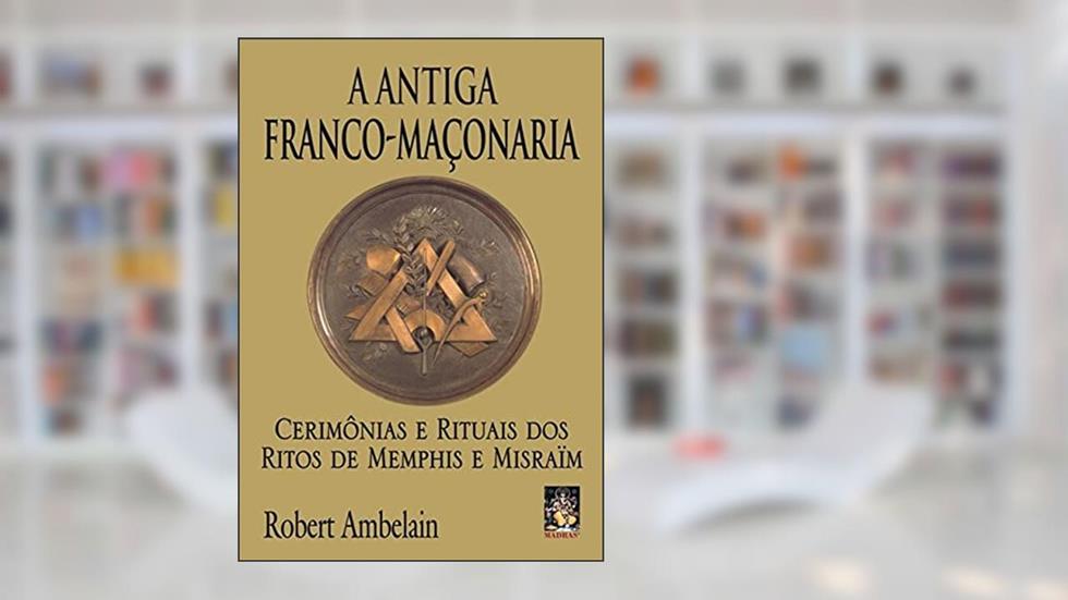 Antiga franco-maçonaria, A: Cerimônias e rituais dos ritos de Memphis e Misraïm, do autor Robert Ambelain