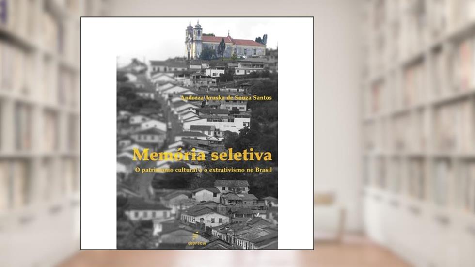 Memória seletiva: O patrimônio cultural e o extrativismo no Brasil, do autor Andreza Aruska de Souza Santos