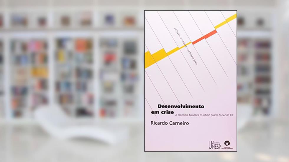 Desenvolvimento em crise: A economia brasileira no último quarto do século XX, do autor Ricardo Carneiro