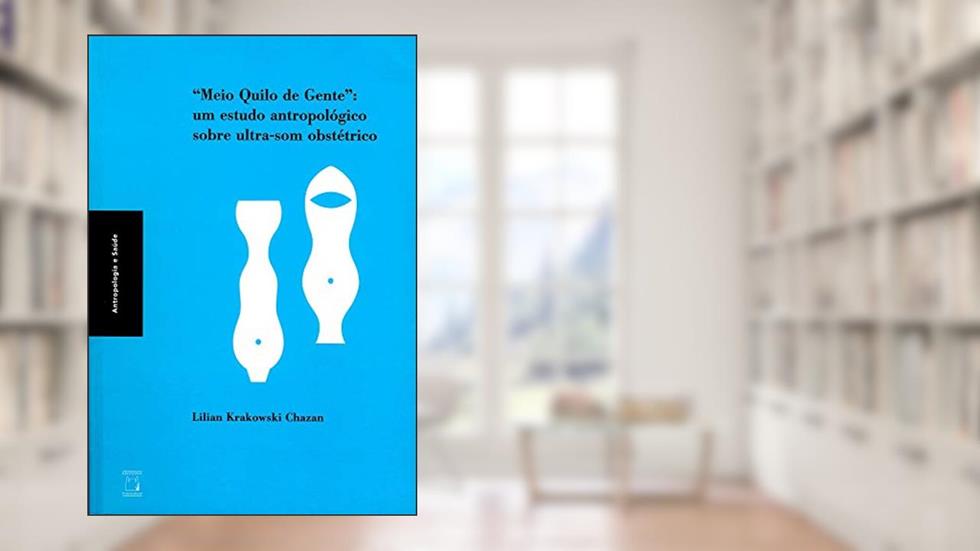 Meio quilo de gente: Um estudo antropológico sobre ultrassom obstétrico, do autor Lilian Krakowski Chazan