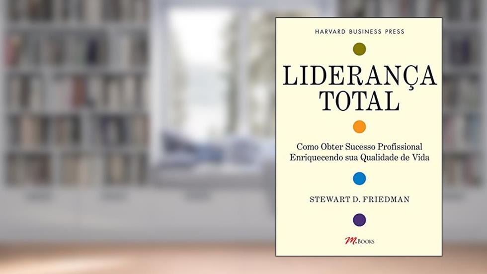 Liderança Total: Como Obter Sucesso Profissional Enriquecendo sua Qualidade de Vida, do autor Stewart D. Friedman