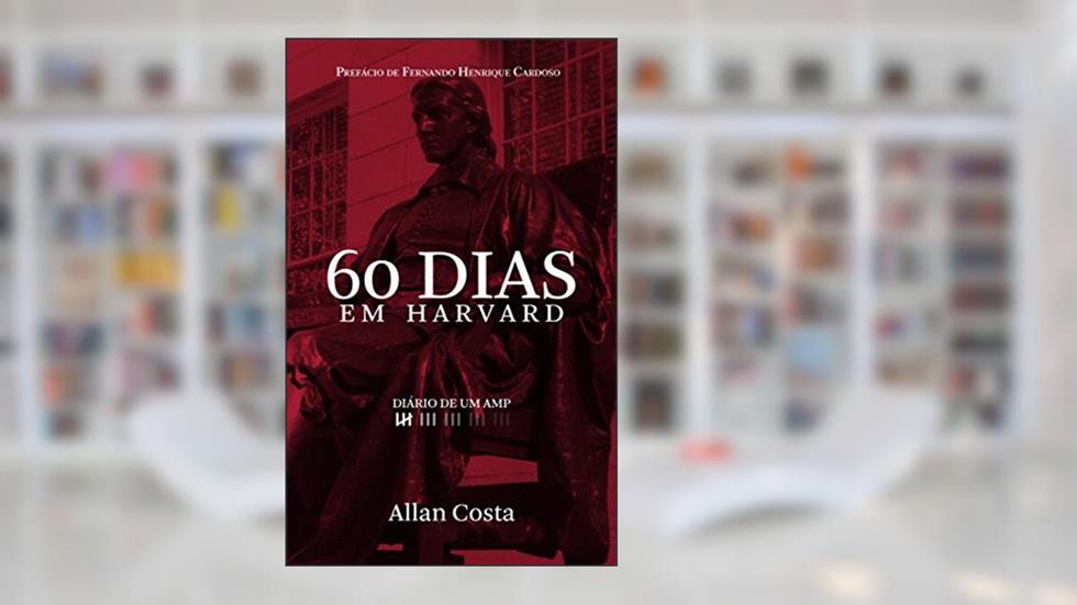 60 DIAS EM HARVARD - DIÁRIO DE UM AMP: Os aprendizados do melhor curso de formação de executivos do mundo, do autor ALLAN COSTA