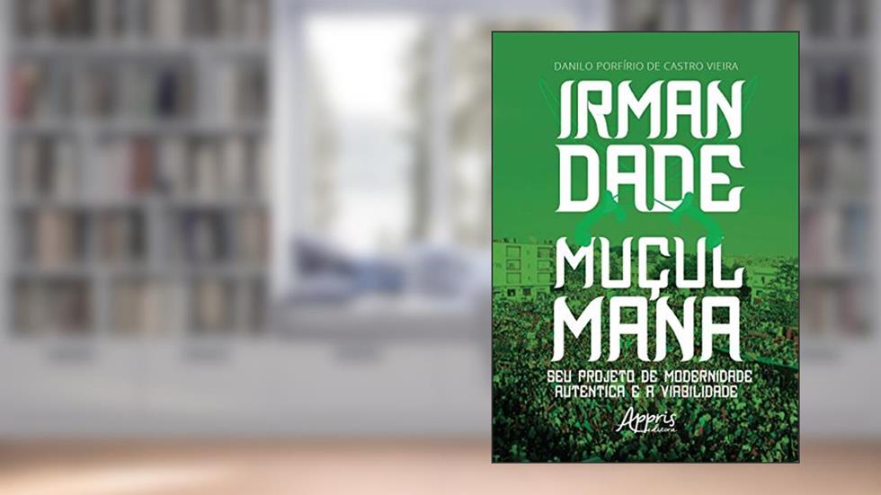 Irmandade muçulmana: seu projeto de modernidade autêntica e a viabilidade, do autor Danilo Porfírio de Castro Vieira