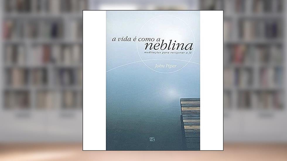 A Vida E Como A Neblina, do autor John Piper