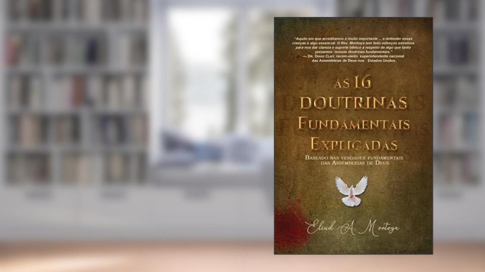 As 16 Doutrinas Fundamentais Explicadas: Baseado Nas Verdades Fundamentais Das Assembleias De Deus, do autor Eliud A Montoya