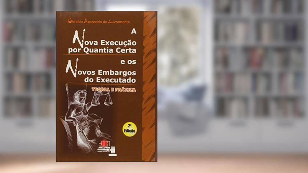 Nova Execução por Quantia Certa e os Novos Embargos do Executado, do autor Geraldo Aparecido do Livramento