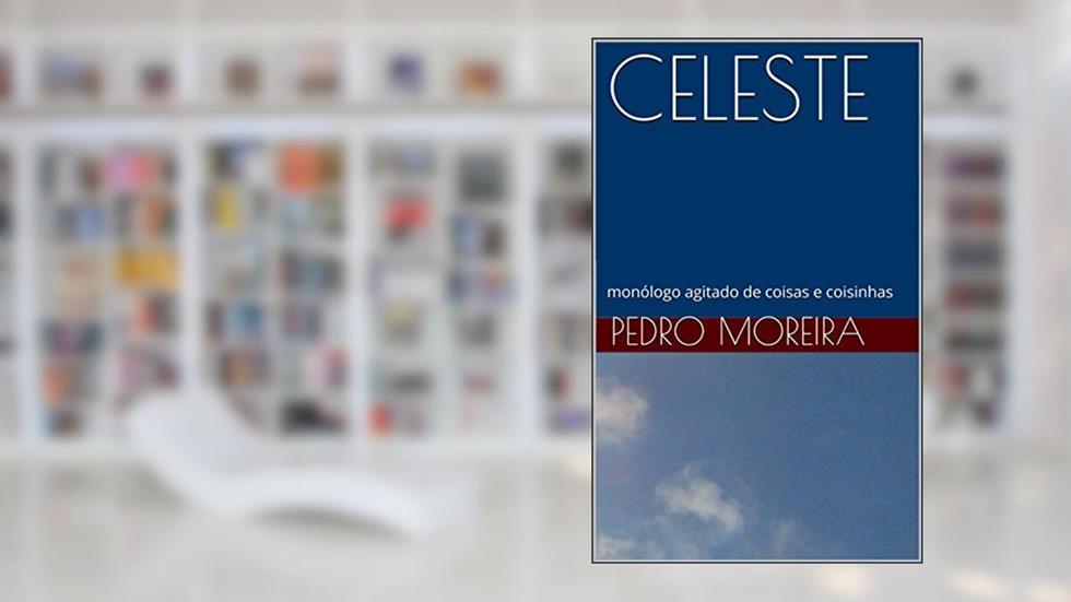 CELESTE: monólogo agitado de coisas e coisinhas (TEATRO - Pedro Moreira Livro 13), do autor Pedro Moreira