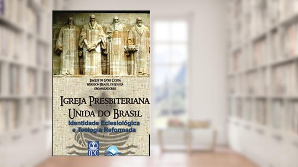 Igreja Presbiteriana Unida do Brasil - Identidade Eclesiológica e Teologia Reformada, do autor Isaque De Góes Costa