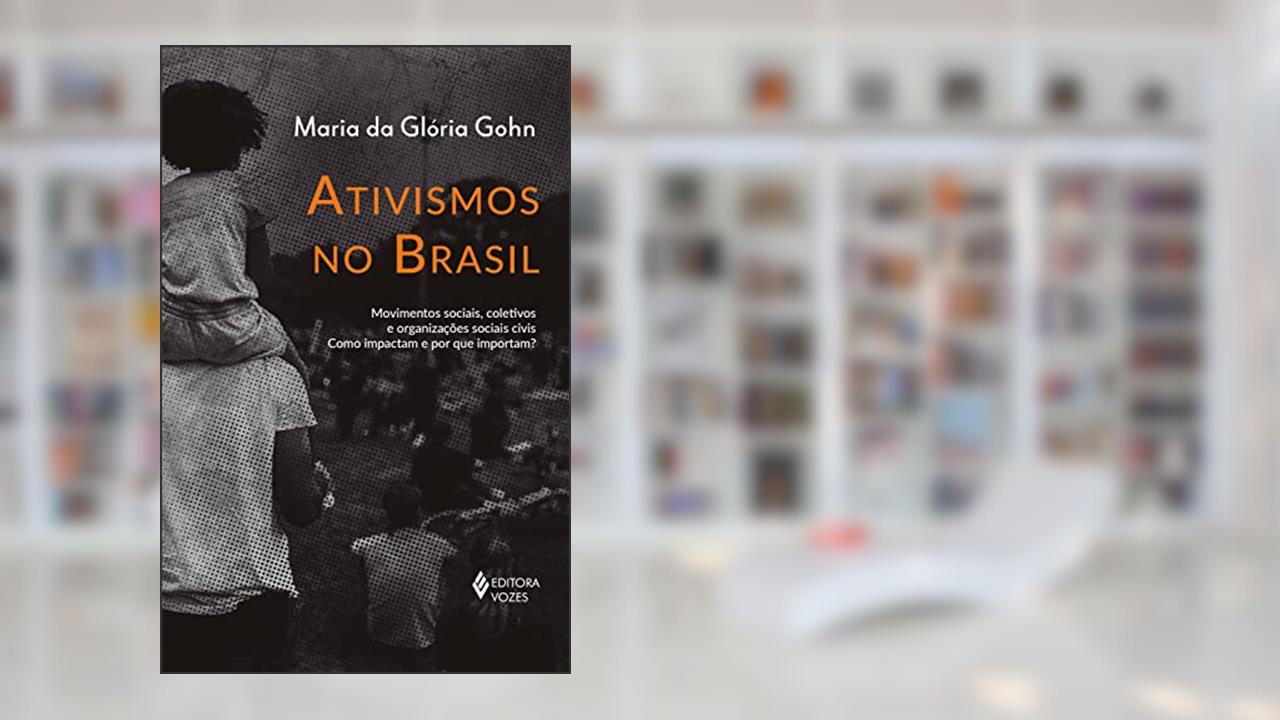 Ativismos no Brasil: Movimentos sociais, coletivos e organizações sociais civis - Como impactam e por que importam?, do autor Maria da Glória Gohn