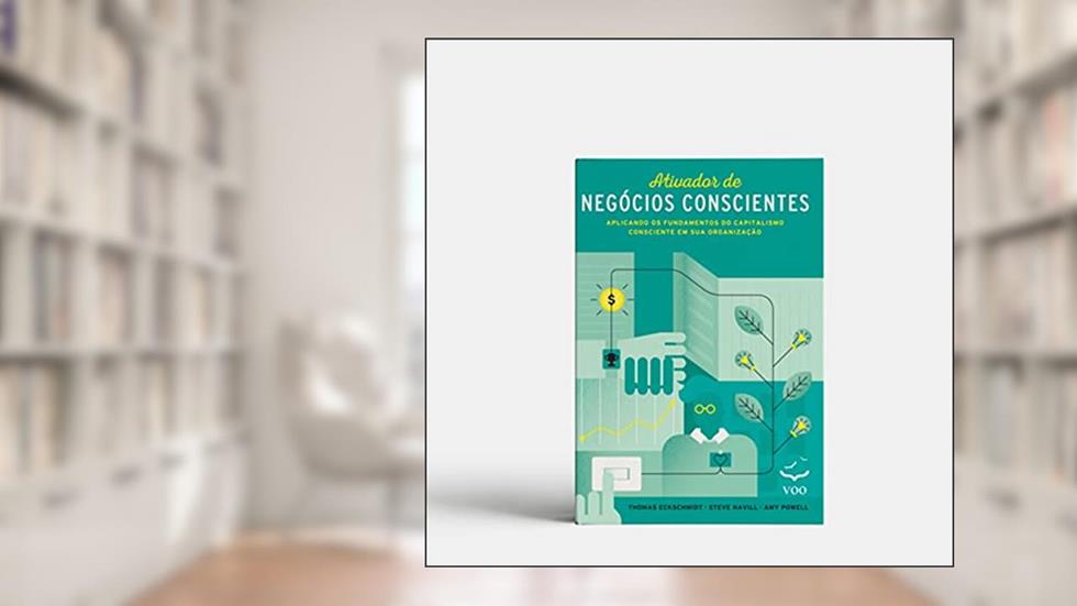 Ativador de Negócios Conscientes: Aplicando os Fundamentos do Capitalismo Consciente em sua Organização, do autor Thomas Eckschmidt; Amy Powell; Steve Havill
