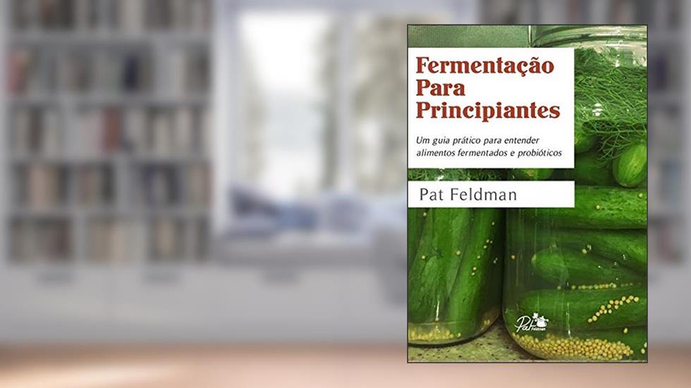 Fermentação Para Principiantes. Um guia prático para entender alimentos fermentados e probióticos, do autor Pat Feldman