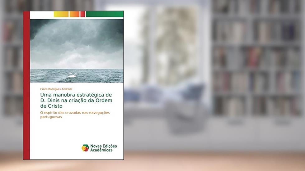 Uma manobra estratégica de D. Dinis na criação da Ordem de Cristo: O espírito das cruzadas nas navegações portuguesas, do autor Flávio Rodrigues Andrade