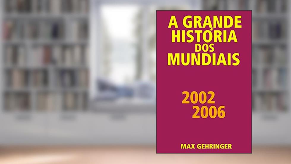 A grande história dos mundiais 2002 2006, do autor Max Gehringer