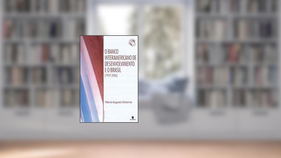 O Banco Interamericano de Desenvolvimento e o Brasil. 1959-2006, do autor Márcio Augusto Scherma