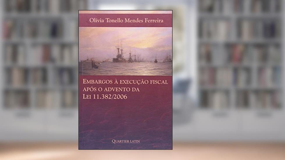 Embargos à Execução Fiscal. Após o Advento da Lei 11.382-2006, do autor Olívia Tonelo Mendes Ferreira