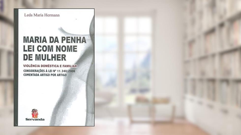 Maria da Penha. Lei com Nome de Mulher. Violência Doméstica e Familiar. Considerações á Lei N 11.340/ 2006, do autor Leda Maria Hermann